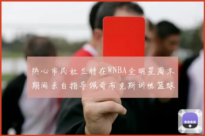 热心市民杜兰特在WNBA全明星周末期间亲自指导佩奇布克斯训练篮球技巧