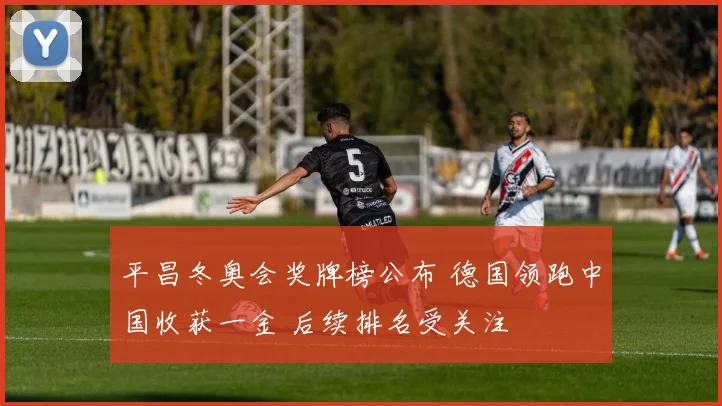 平昌冬奥会奖牌榜公布 德国领跑中国收获一金 后续排名受关注