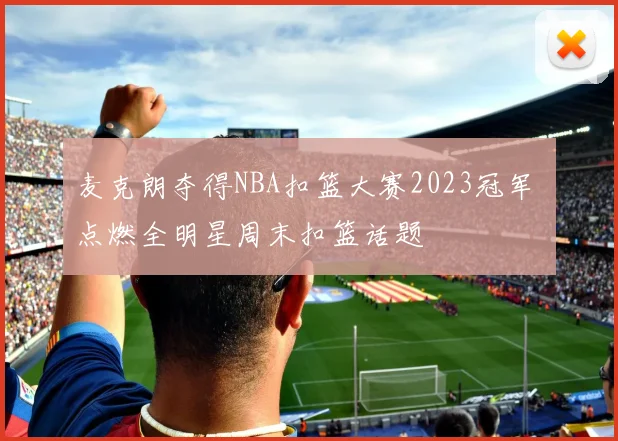 麦克朗夺得NBA扣篮大赛2023冠军 点燃全明星周末扣篮话题