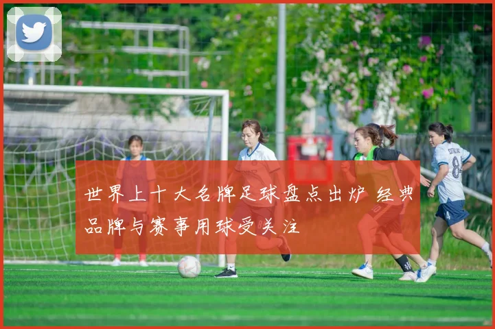世界上十大名牌足球盘点出炉 经典品牌与赛事用球受关注