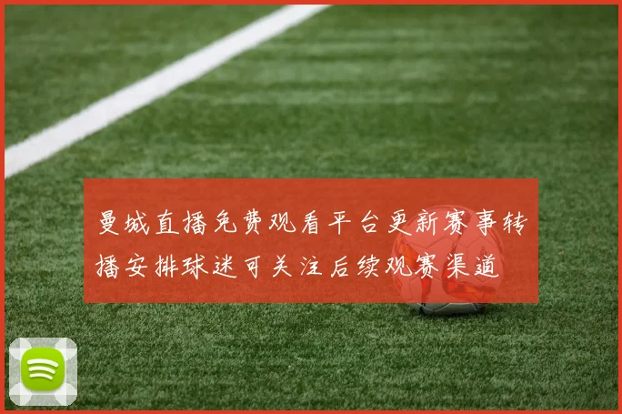 曼城直播免费观看平台更新赛事转播安排球迷可关注后续观赛渠道