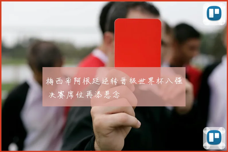 梅西率阿根廷逆转晋级世界杯八强 决赛席位再添悬念