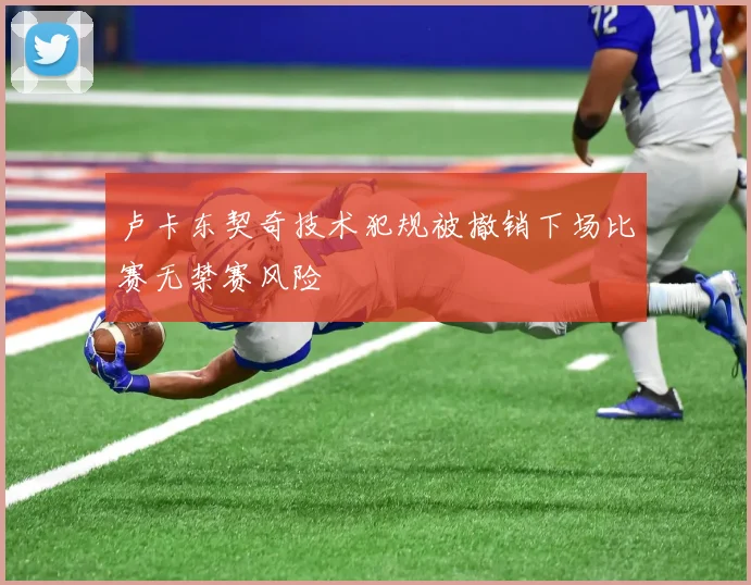 卢卡东契奇技术犯规被撤销下场比赛无禁赛风险