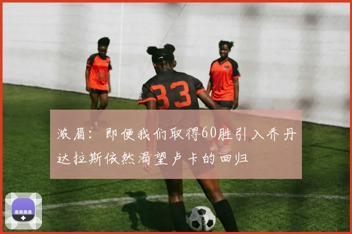 浓眉：即便我们取得60胜引入乔丹达拉斯依然渴望卢卡的回归