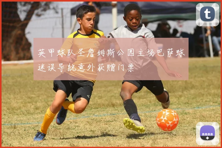 英甲球队圣詹姆斯公园主场巴萨球迷误导航意外获赠门票