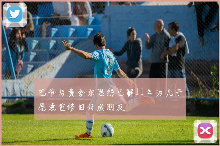 巴爷与费舍尔恩怨已解11年为儿子愿意重修旧好成朋友