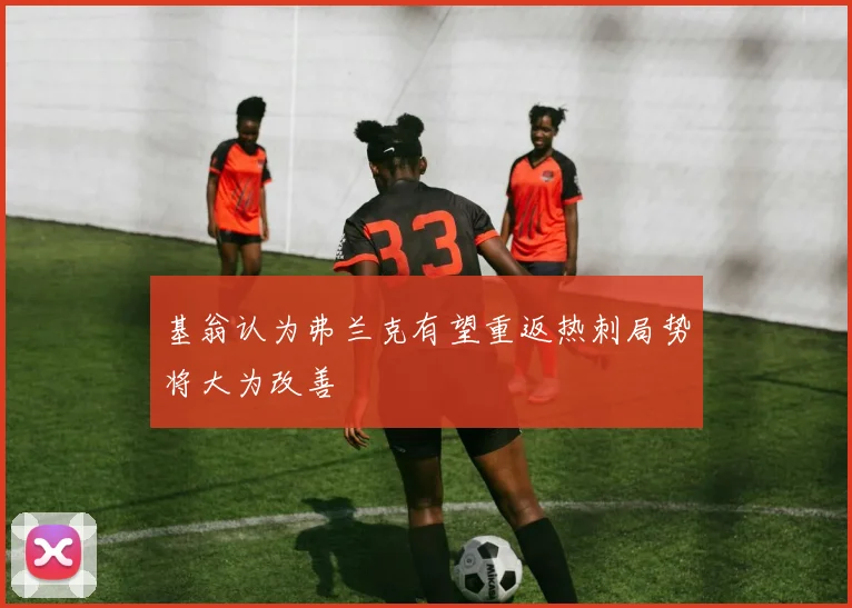 基翁认为弗兰克有望重返热刺局势将大为改善