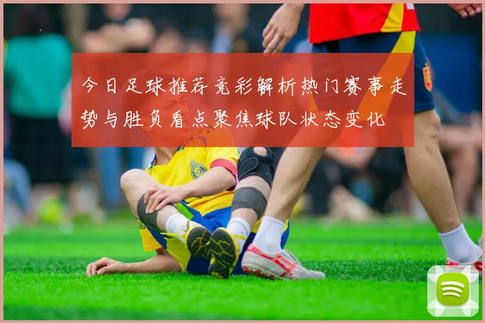 今日足球推荐竞彩解析热门赛事走势与胜负看点聚焦球队状态变化