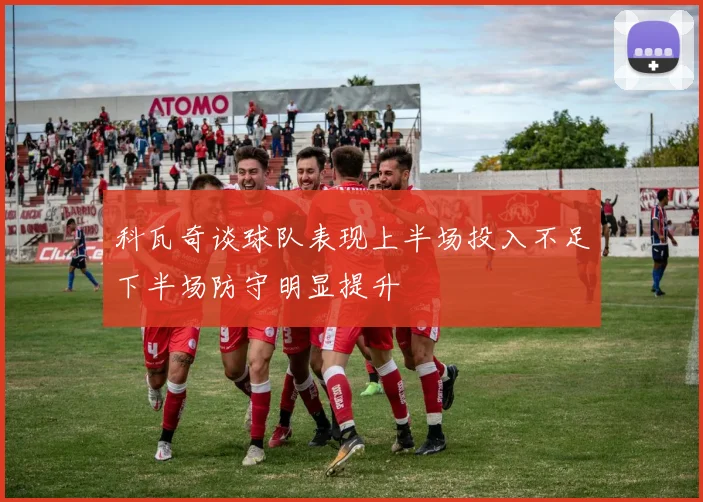 科瓦奇谈球队表现上半场投入不足下半场防守明显提升