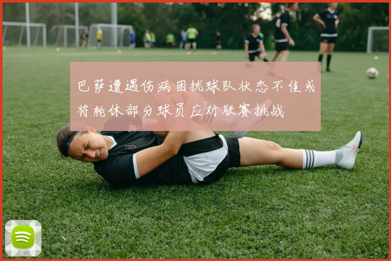 巴萨遭遇伤病困扰球队状态不佳或将轮休部分球员应对联赛挑战