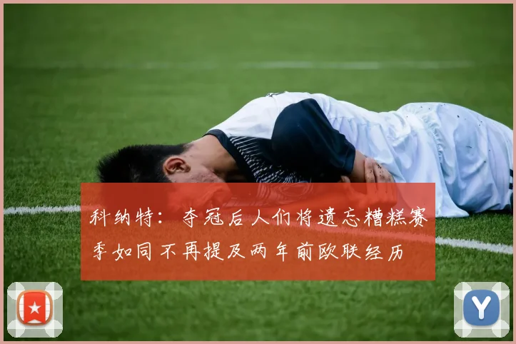 科纳特：夺冠后人们将遗忘糟糕赛季如同不再提及两年前欧联经历