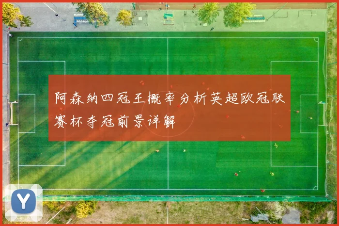阿森纳四冠王概率分析英超欧冠联赛杯夺冠前景详解