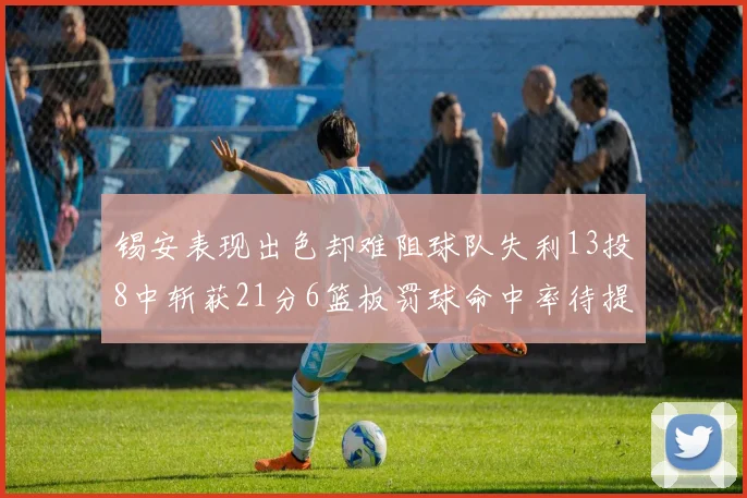 锡安表现出色却难阻球队失利13投8中斩获21分6篮板罚球命中率待提升