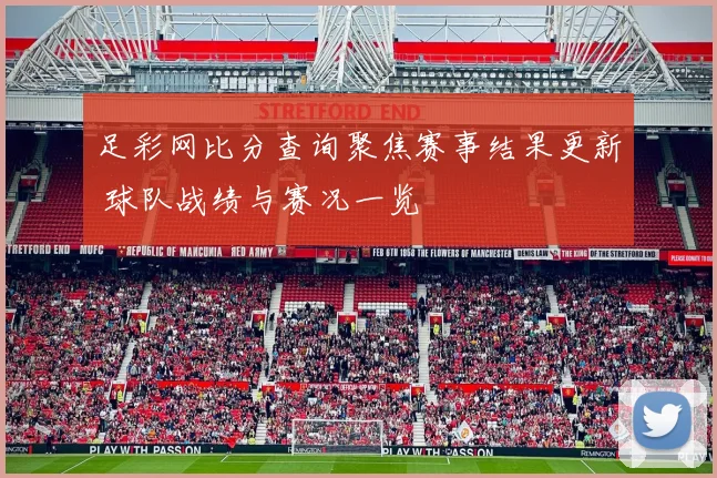 足彩网比分查询聚焦赛事结果更新 球队战绩与赛况一览