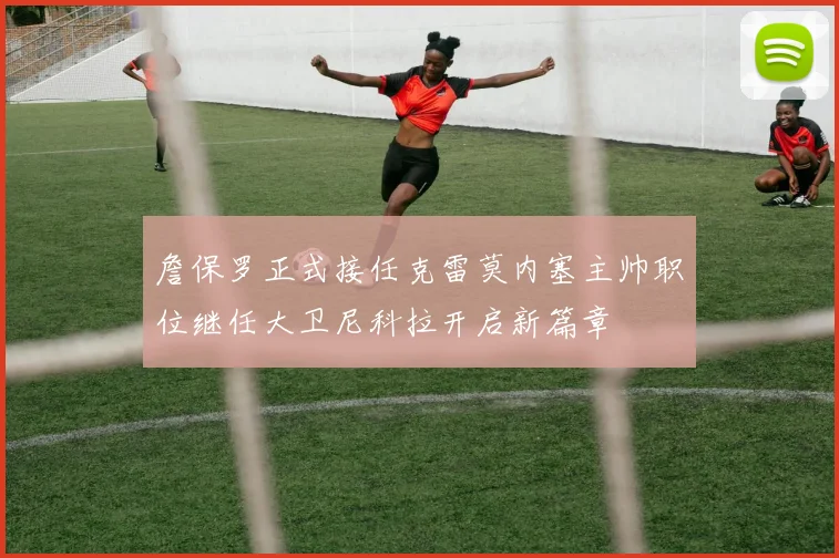詹保罗正式接任克雷莫内塞主帅职位继任大卫尼科拉开启新篇章