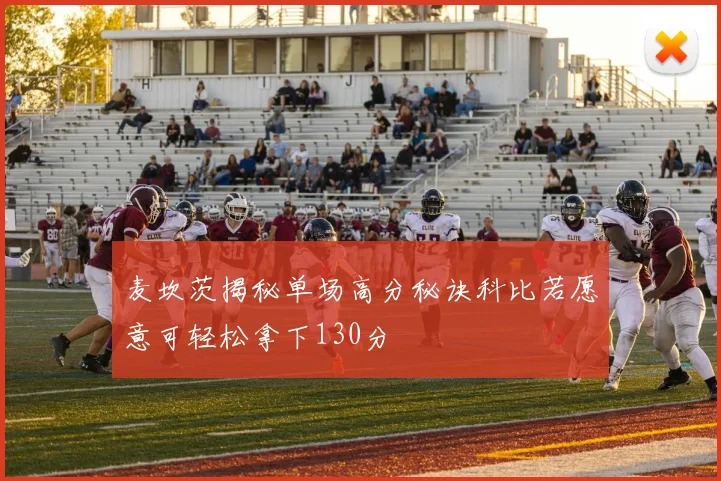 麦坎茨揭秘单场高分秘诀科比若愿意可轻松拿下130分